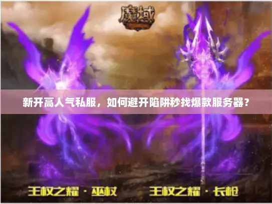 新开高人气私服,如何避开陷阱秒找爆款服务器? 新开高人气私服,如何避开陷阱秒找爆款服务器?