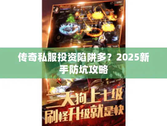 传奇私服投资陷阱多?2025新手防坑攻略 传奇私服投资陷阱多?2025新手防坑攻略