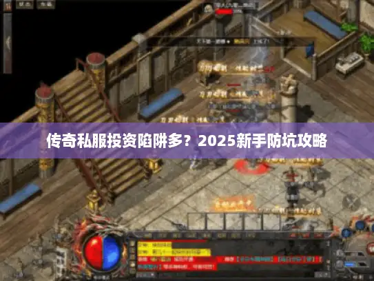 传奇私服投资陷阱多?2025新手防坑攻略 传奇私服投资陷阱多?2025新手防坑攻略