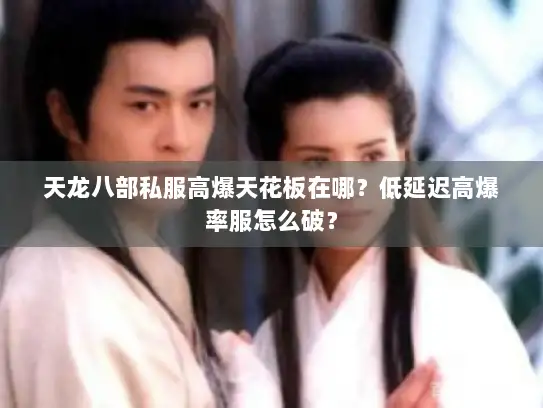 天龙八部私服高爆天花板在哪？低延迟高爆率服怎么破？