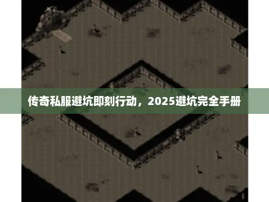 传奇私服避坑即刻行动，2025避坑完全手册