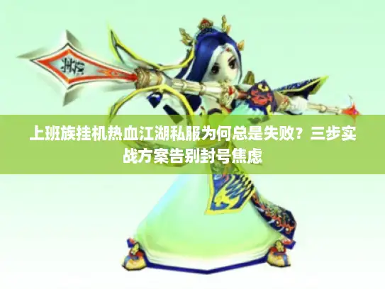 上班族挂机热血江湖私服为何总是失败？三步实战方案告别封号焦虑