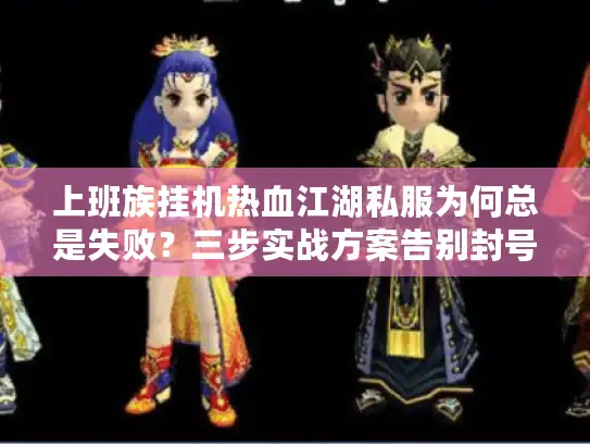 上班族挂机热血江湖私服为何总是失败？三步实战方案告别封号焦虑