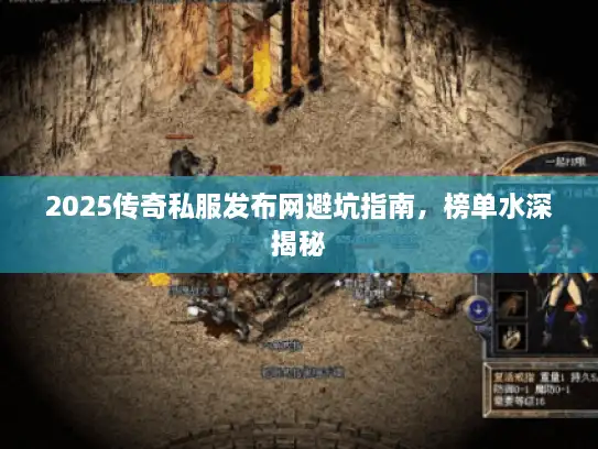 2025传奇私服发布网避坑指南,榜单水深揭秘 2025传奇私服发布网避坑指南,榜单水深揭秘