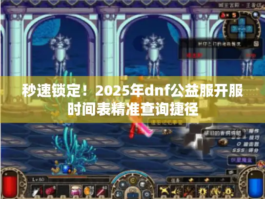 秒速锁定！2025年dnf公益服开服时间表精准查询捷径