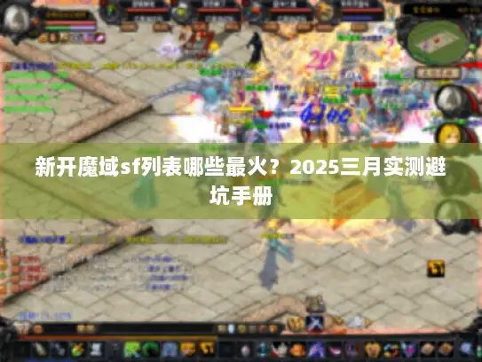 新开魔域sf列表哪些最火？2025三月实测避坑手册