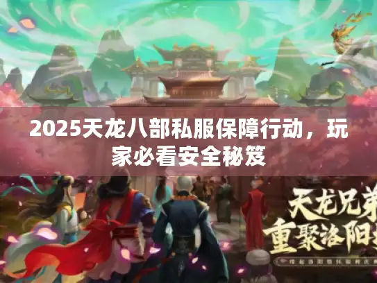2025天龙八部私服保障行动,玩家必看安全秘笈 2025天龙八部私服保障行动,玩家必看安全秘笈