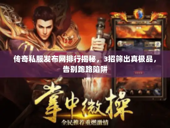 传奇私服发布网排行揭秘,3招筛出真极品,告别跑路陷阱 传奇私服发布网排行揭秘,3招筛出真极品,告别跑路陷阱