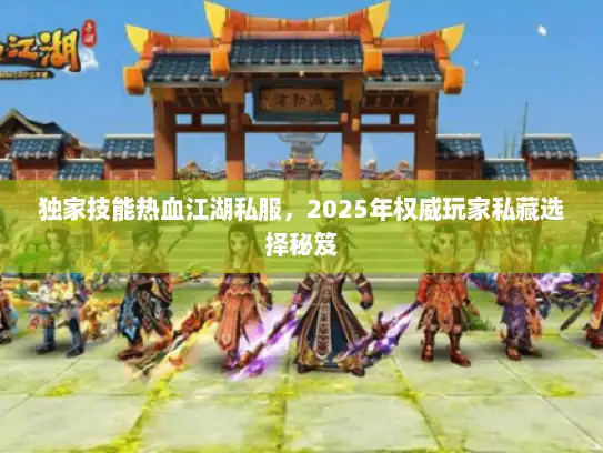 独家技能热血江湖私服，2025年权威玩家私藏选择秘笈