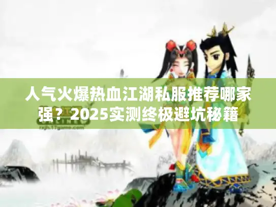 人气火爆热血江湖私服推荐哪家强？2025实测终极避坑秘籍