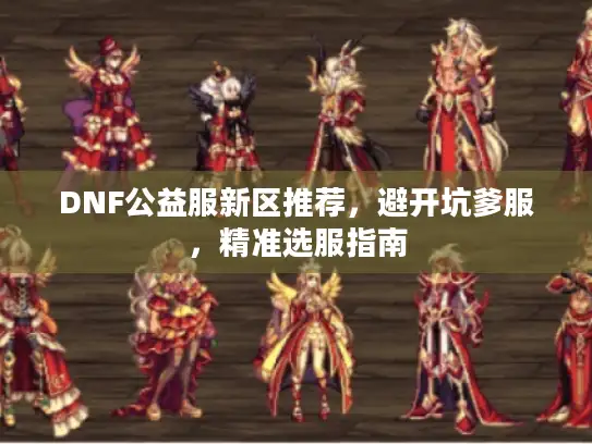 DNF公益服新区推荐，避开坑爹服，精准选服指南