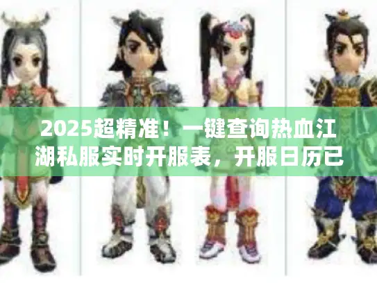 2025超精准！一键查询热血江湖私服实时开服表，开服日历已更新