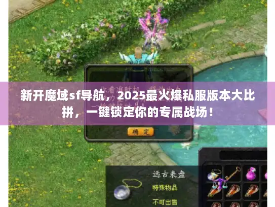 新开魔域sf导航，2025最火爆私服版本大比拼，一键锁定你的专属战场！