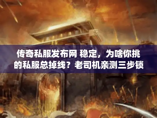 传奇私服发布网 稳定，为啥你挑的私服总掉线？老司机亲测三步锁死超稳版
