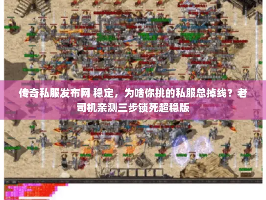 传奇私服发布网 稳定，为啥你挑的私服总掉线？老司机亲测三步锁死超稳版