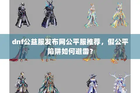 dnf公益服发布网公平服推荐，假公平陷阱如何避雷？