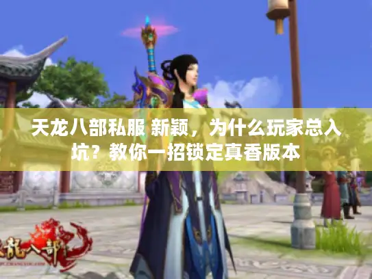 天龙八部私服 新颖，为什么玩家总入坑？教你一招锁定真香版本