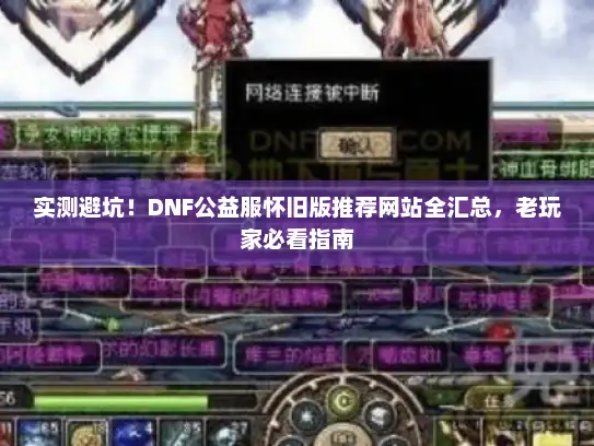 实测避坑！DNF公益服怀旧版推荐网站全汇总，老玩家必看指南