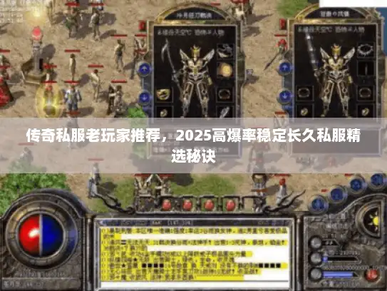 传奇私服老玩家推荐，2025高爆率稳定长久私服精选秘诀