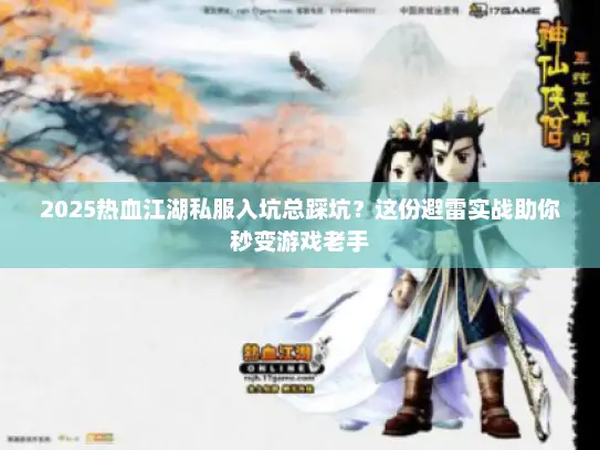 2025热血江湖私服入坑总踩坑？这份避雷实战助你秒变游戏老手