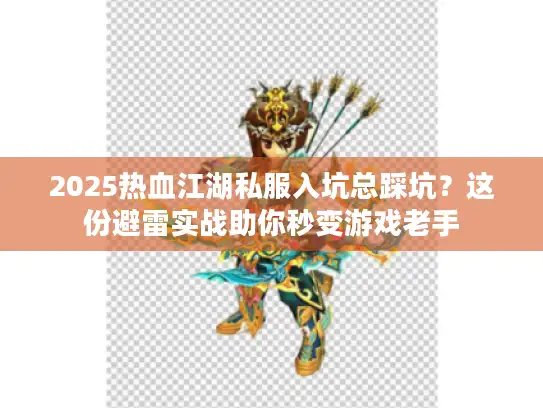 2025热血江湖私服入坑总踩坑？这份避雷实战助你秒变游戏老手