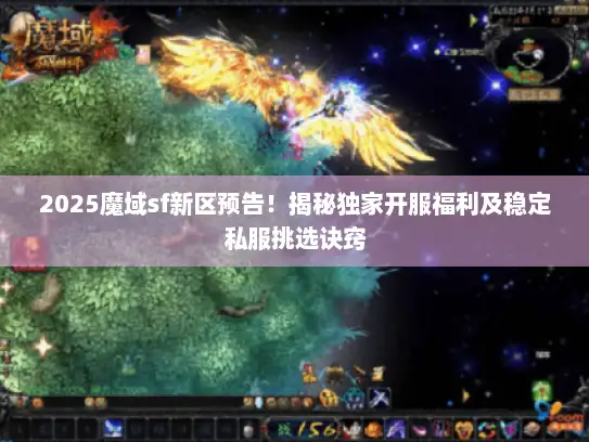 2025魔域sf新区预告！揭秘独家开服福利及稳定私服挑选诀窍