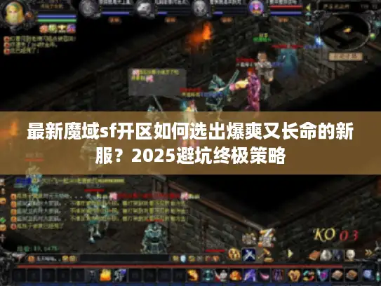 最新魔域sf开区如何选出爆爽又长命的新服？2025避坑终极策略