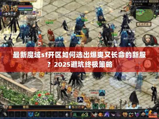 最新魔域sf开区如何选出爆爽又长命的新服？2025避坑终极策略