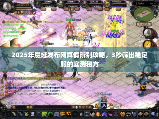 2025年魔域发布网真假辨别攻略，3秒筛出稳定服的实测秘方