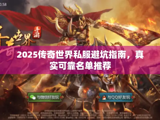 2025传奇世界私服避坑指南,真实可靠名单推荐 2025传奇世界私服避坑指南,真实可靠名单推荐
