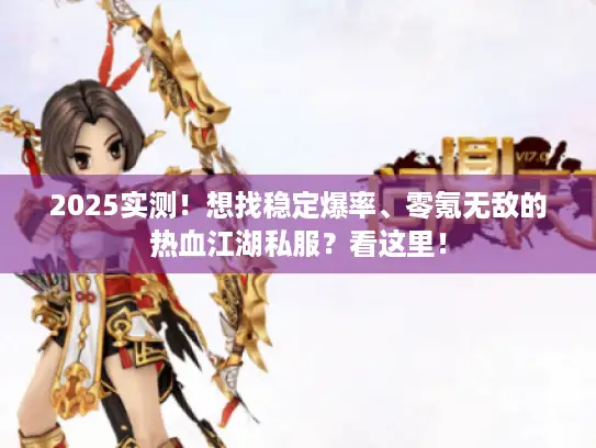 2025实测!想找稳定爆率、零氪无敌的热血江湖私服?看这里! 2025实测!想找稳定爆率、零氪无敌的热血江湖私服?看这里!