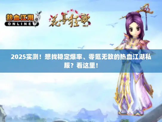 2025实测!想找稳定爆率、零氪无敌的热血江湖私服?看这里! 2025实测!想找稳定爆率、零氪无敌的热血江湖私服?看这里!