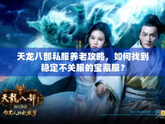 天龙八部私服养老攻略，如何找到稳定不关服的宝藏服？