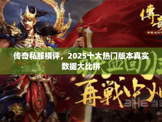 传奇私服横评,2025十大热门版本真实数据大比拼 传奇私服横评,2025十大热门版本真实数据大比拼