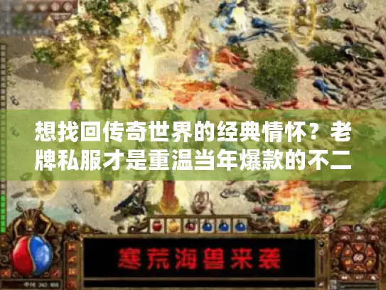 想找回传奇世界的经典情怀？老牌私服才是重温当年爆款的不二之选