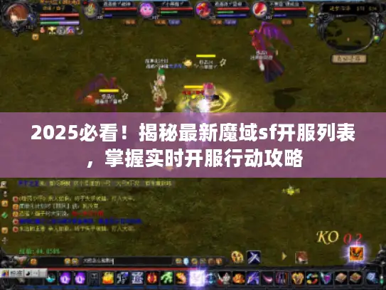 2025必看！揭秘最新魔域sf开服列表，掌握实时开服行动攻略