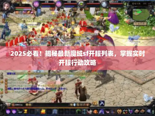 2025必看！揭秘最新魔域sf开服列表，掌握实时开服行动攻略