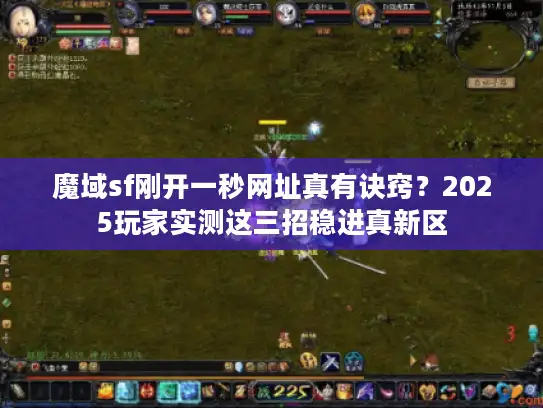 魔域sf刚开一秒网址真有诀窍？2025玩家实测这三招稳进真新区