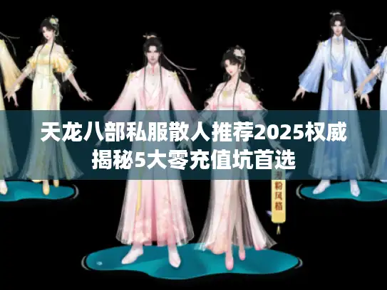天龙八部私服散人推荐2025权威揭秘5大零充值坑首选