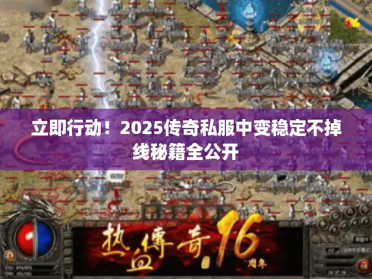 立即行动！2025传奇私服中变稳定不掉线秘籍全公开