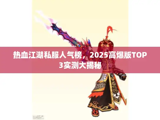 热血江湖私服人气榜，2025高爆版TOP3实测大揭秘