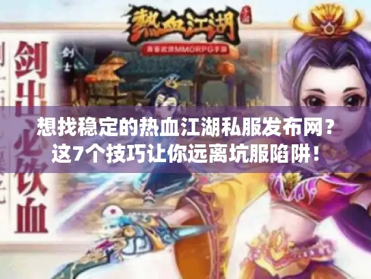 想找稳定的热血江湖私服发布网？这7个技巧让你远离坑服陷阱！