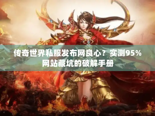 传奇世界私服发布网良心？实测95%网站藏坑的破解手册