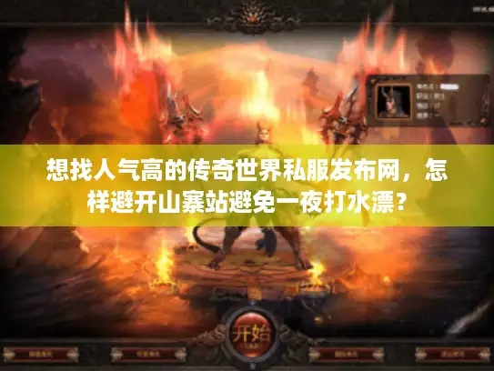 想找人气高的传奇世界私服发布网，怎样避开山寨站避免一夜打水漂？