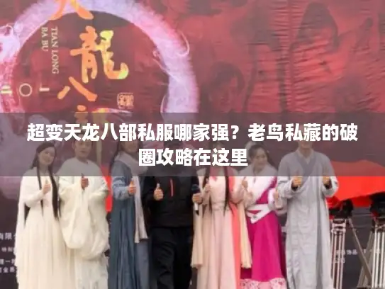 超变天龙八部私服哪家强？老鸟私藏的破圈攻略在这里