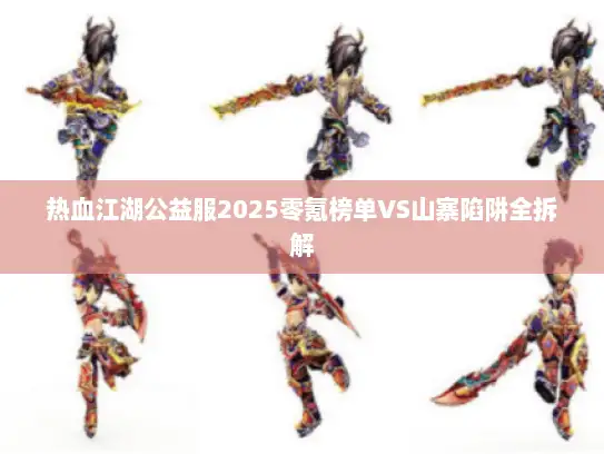 热血江湖公益服2025零氪榜单VS山寨陷阱全拆解 热血江湖公益服2025零氪榜单VS山寨陷阱全拆解