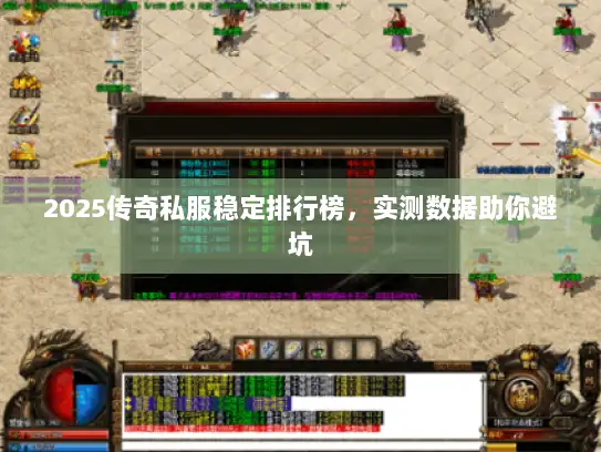 2025传奇私服稳定排行榜，实测数据助你避坑