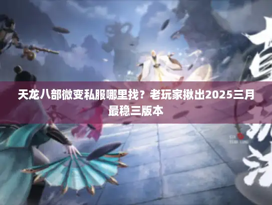 天龙八部微变私服哪里找？老玩家揪出2025三月最稳三版本