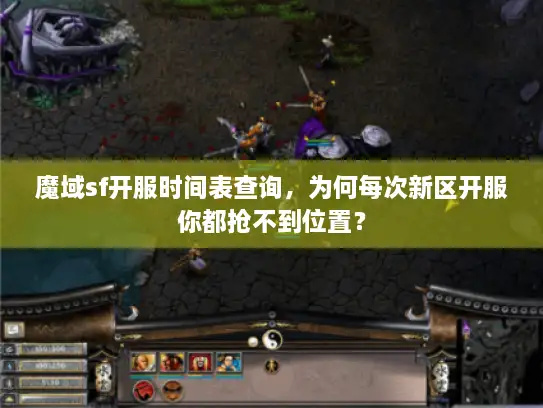 魔域sf开服时间表查询，为何每次新区开服你都抢不到位置？