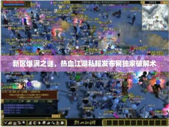 新区爆满之谜，热血江湖私服发布网独家破解术